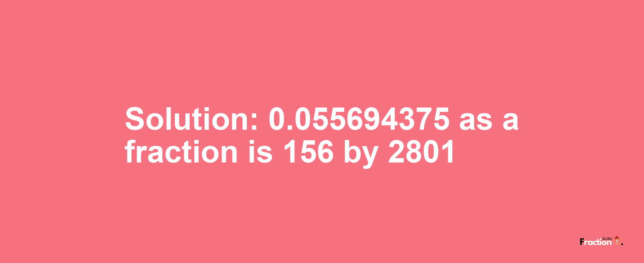 Solution:0.055694375 as a fraction is 156/2801